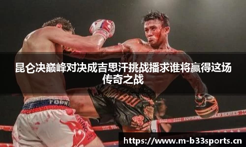 昆仑决巅峰对决成吉思汗挑战播求谁将赢得这场传奇之战
