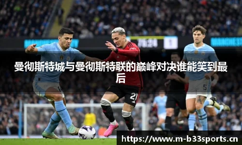 曼彻斯特城与曼彻斯特联的巅峰对决谁能笑到最后