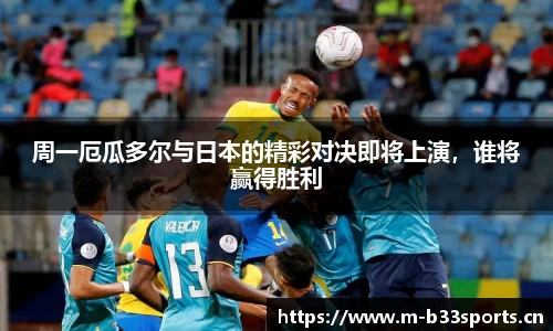 周一厄瓜多尔与日本的精彩对决即将上演，谁将赢得胜利