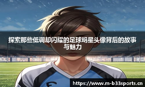 探索那些低调却闪耀的足球明星头像背后的故事与魅力